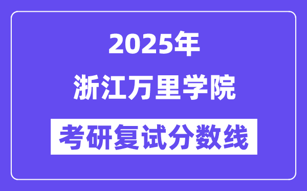 2025浙江萬里學(xué)院考研復(fù)試分?jǐn)?shù)線一覽表