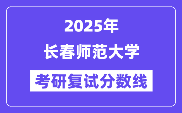 2025長春師范大學考研復試分數(shù)線一覽表