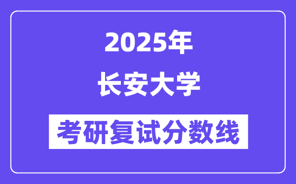 2025長(zhǎng)安大學(xué)考研復(fù)試分?jǐn)?shù)線一覽表