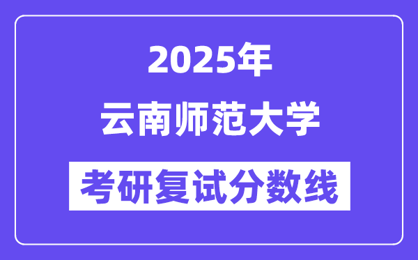 2025云南師范大學考研復試分數線一覽表