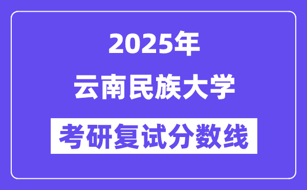 2025云南民族大學(xué)考研復(fù)試分?jǐn)?shù)線一覽表