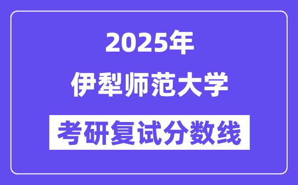 2025伊犁師范大學(xué)考研復(fù)試分?jǐn)?shù)線一覽表