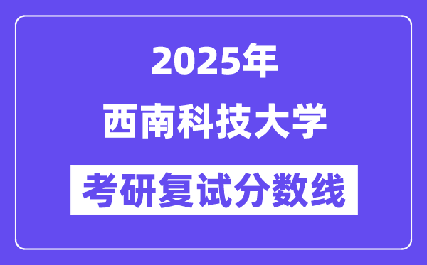 2025西南科技大學(xué)考研復(fù)試分?jǐn)?shù)線一覽表