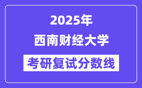 2025西南財(cái)經(jīng)大學(xué)考研復(fù)試分?jǐn)?shù)線一覽表