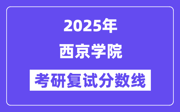 2025西京學(xué)院考研復(fù)試分?jǐn)?shù)線一覽表