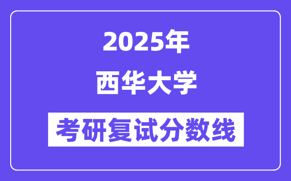 2025西華大學(xué)考研復(fù)試分?jǐn)?shù)線一覽表