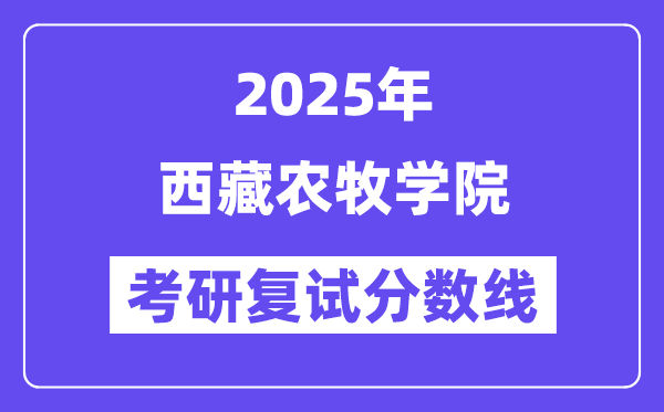 2025西藏農(nóng)牧學(xué)院考研復(fù)試分?jǐn)?shù)線一覽表