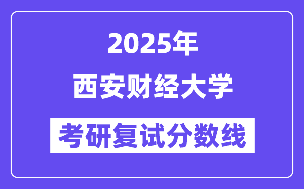 2025西安財(cái)經(jīng)大學(xué)考研復(fù)試分?jǐn)?shù)線一覽表