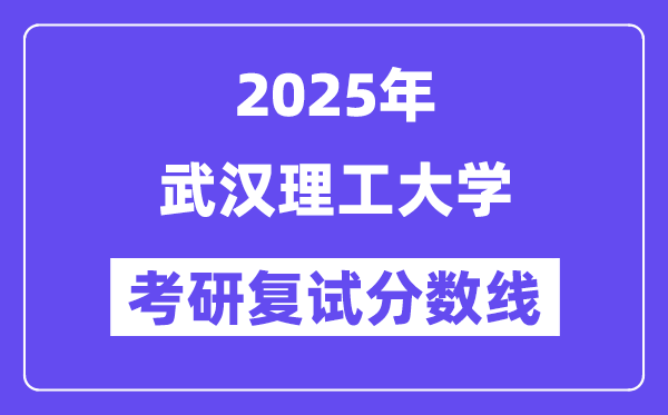 2025武漢理工大學(xué)考研復(fù)試分?jǐn)?shù)線一覽表