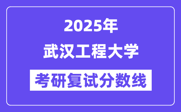 2025武漢工程大學(xué)考研復(fù)試分數(shù)線一覽表