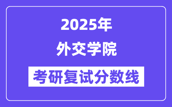 2025外交學(xué)院考研復(fù)試分?jǐn)?shù)線一覽表