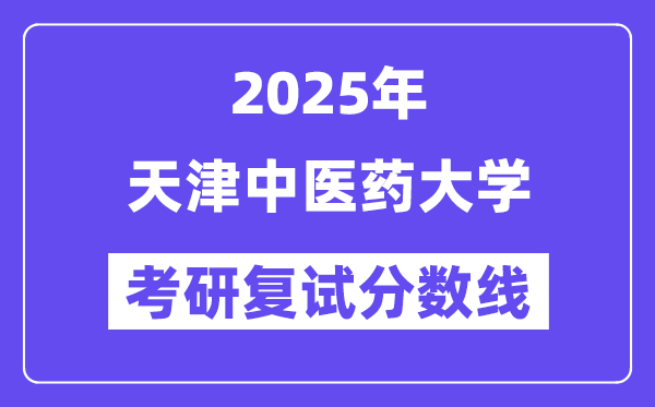 2025天津中醫(yī)藥大學(xué)考研復(fù)試分?jǐn)?shù)線一覽表