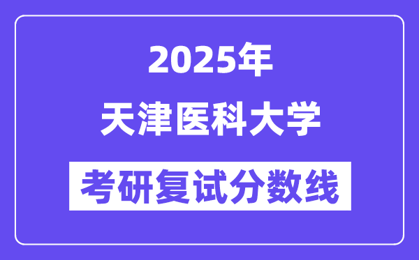 2025天津醫(yī)科大學(xué)考研復(fù)試分?jǐn)?shù)線一覽表