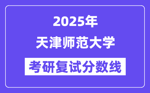 2025天津師范大學(xué)考研復(fù)試分?jǐn)?shù)線一覽表