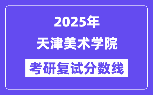 2025天津美術(shù)學(xué)院考研復(fù)試分?jǐn)?shù)線一覽表