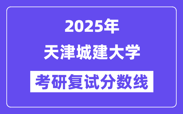 2025天津城建大學(xué)考研復(fù)試分?jǐn)?shù)線一覽表