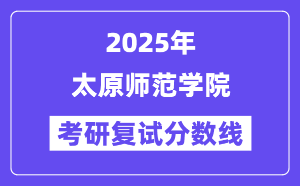 2025太原師范學(xué)院考研復(fù)試分?jǐn)?shù)線一覽表