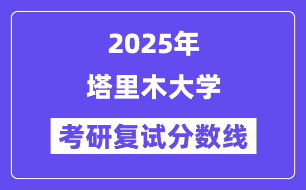 2025塔里木大學(xué)考研復(fù)試分?jǐn)?shù)線一覽表