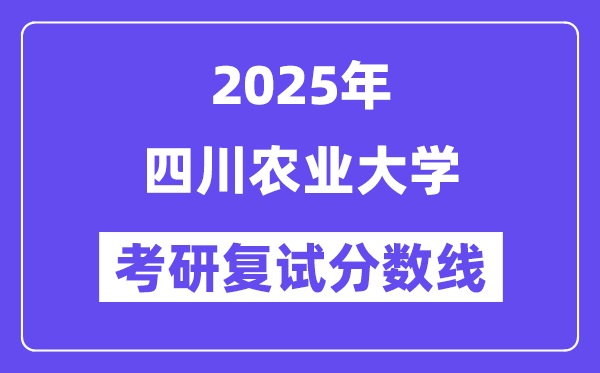 2025四川農(nóng)業(yè)大學(xué)考研復(fù)試分?jǐn)?shù)線一覽表