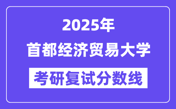 2025首都經(jīng)濟貿(mào)易大學(xué)考研復(fù)試分?jǐn)?shù)線一覽表
