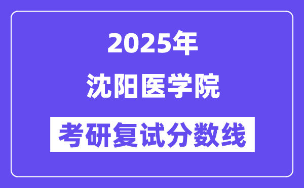 2025沈陽醫(yī)學(xué)院考研復(fù)試分?jǐn)?shù)線一覽表
