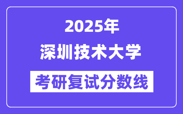 2025深圳技術(shù)大學(xué)考研復(fù)試分?jǐn)?shù)線一覽表