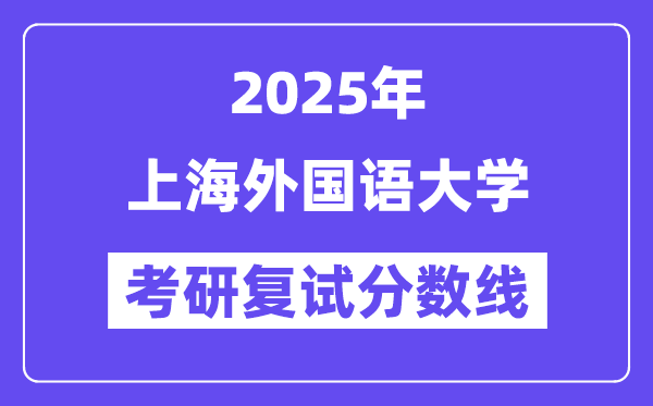 2025上海外國語大學考研復試分數(shù)線一覽表