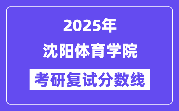2025沈陽體育學(xué)院考研復(fù)試分?jǐn)?shù)線一覽表