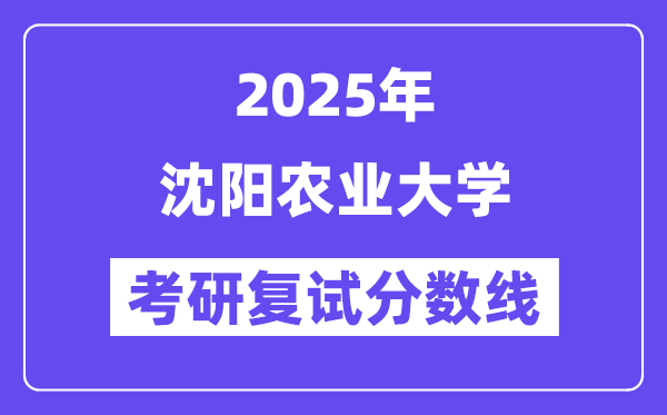 2025沈陽農(nóng)業(yè)大學(xué)考研復(fù)試分?jǐn)?shù)線一覽表