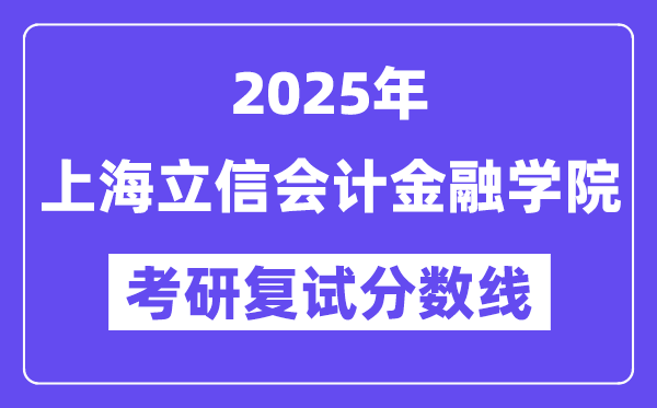 2025上海立信會(huì)計(jì)金融學(xué)院考研復(fù)試分?jǐn)?shù)線一覽表