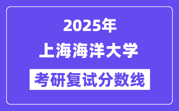 2025上海海洋大學(xué)考研復(fù)試分?jǐn)?shù)線一覽表