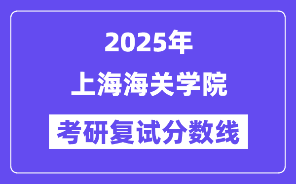 2025上海海關(guān)學(xué)院考研復(fù)試分?jǐn)?shù)線一覽表