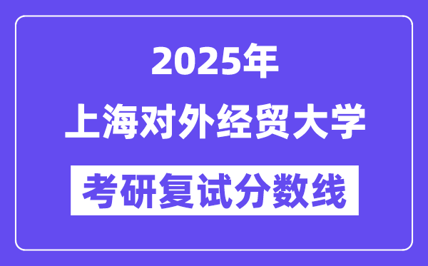 2025上海對外經(jīng)貿(mào)大學考研復試分數(shù)線一覽表