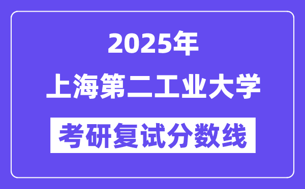 2025上海第二工業(yè)大學(xué)考研復(fù)試分?jǐn)?shù)線一覽表