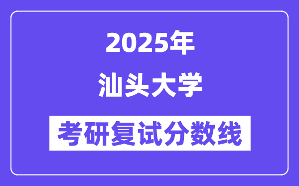 2025汕頭大學(xué)考研復(fù)試分?jǐn)?shù)線一覽表