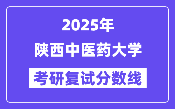 2025陜西中醫(yī)藥大學(xué)考研復(fù)試分數(shù)線一覽表
