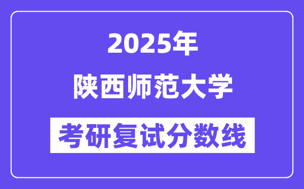 2025陜西師范大學(xué)考研復(fù)試分?jǐn)?shù)線一覽表