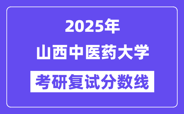 2025山西中醫(yī)藥大學考研復試分數(shù)線一覽表