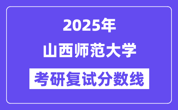 2025山西師范大學(xué)考研復(fù)試分數(shù)線一覽表