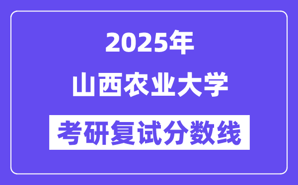 2025山西農(nóng)業(yè)大學(xué)考研復(fù)試分?jǐn)?shù)線一覽表
