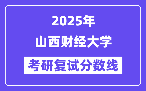 2025山西財經(jīng)大學考研復試分數(shù)線一覽表
