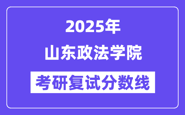 2025山東政法學(xué)院考研復(fù)試分?jǐn)?shù)線一覽表