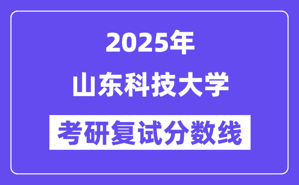 2025山東科技大學(xué)考研復(fù)試分?jǐn)?shù)線一覽表