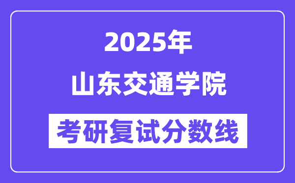 2025山東交通學(xué)院考研復(fù)試分?jǐn)?shù)線一覽表