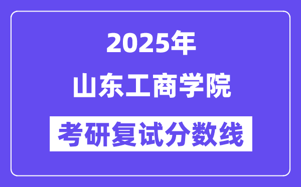 2025山東工商學院考研復試分數(shù)線一覽表