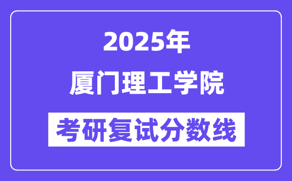 2025廈門理工學(xué)院考研復(fù)試分?jǐn)?shù)線一覽表