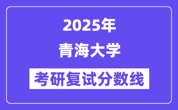2025青海大學(xué)考研復(fù)試分?jǐn)?shù)線一覽表