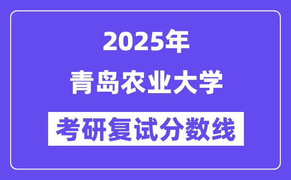 2025青島農(nóng)業(yè)大學(xué)考研復(fù)試分?jǐn)?shù)線一覽表