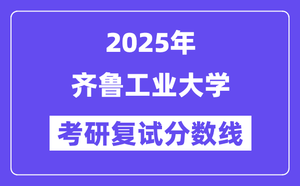 2025齊魯工業(yè)大學(xué)考研復(fù)試分?jǐn)?shù)線一覽表