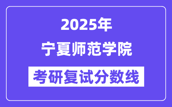 2025寧夏師范學(xué)院考研復(fù)試分?jǐn)?shù)線一覽表